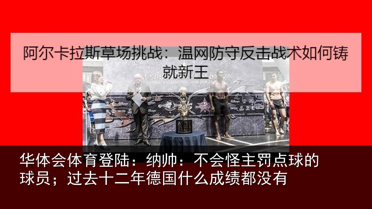华体会体育登陆：纳帅：不会怪主罚点球的球员；过去十二年德国什么成绩都没有