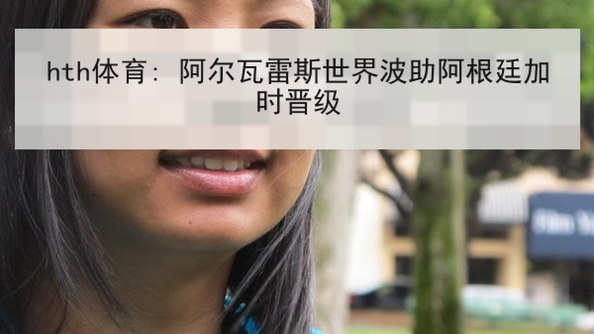 hth体育: 阿尔瓦雷斯世界波助阿根廷加时晋级 hth体育: 阿尔瓦雷斯世界波助阿根廷加时晋级