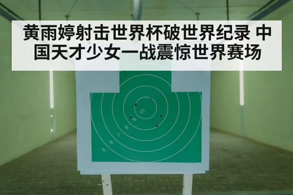 黄雨婷射击世界杯破世界纪录 中国天才少女一战震惊世界赛场