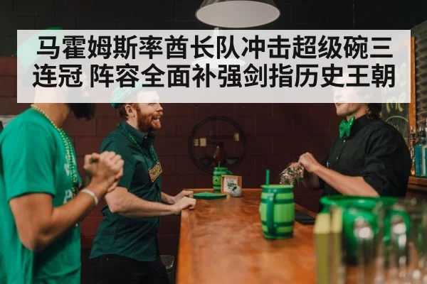 马霍姆斯率酋长队冲击超级碗三连冠 阵容全面补强剑指历史王朝